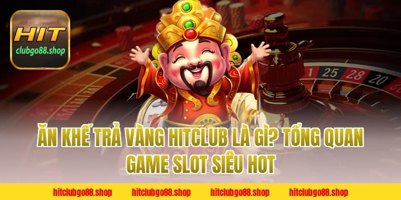 Ăn Khế Trả Vàng Hitclub là gì? Tổng quan game slot siêu hot