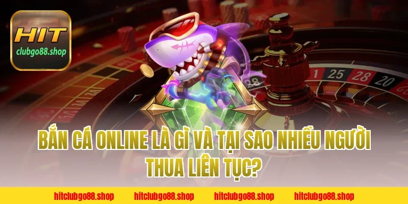 Bắn Cá Online Là Gì Và Tại Sao Nhiều Người Thua Liên Tục?