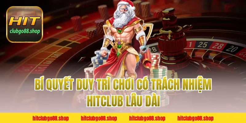 Bí quyết duy trì Chơi Có Trách Nhiệm Hitclub lâu dài
