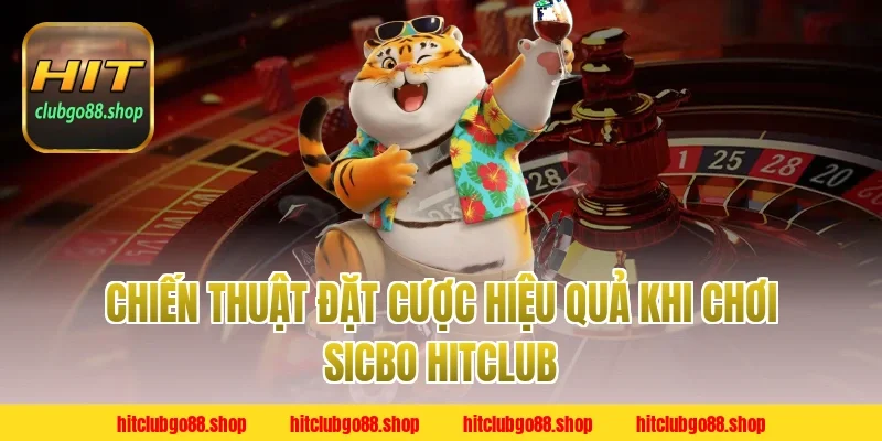 Chiến Thuật Đặt Cược Hiệu Quả Khi Chơi Sicbo Hitclub