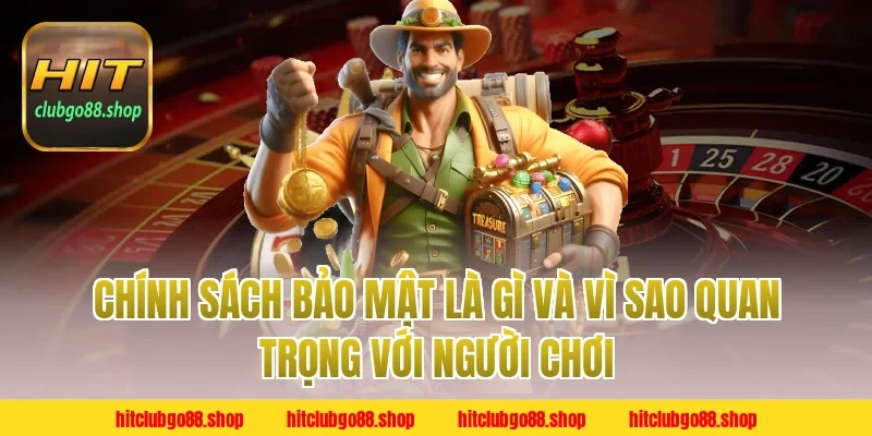 Chính Sách Bảo Mật là gì và vì sao quan trọng với người chơi