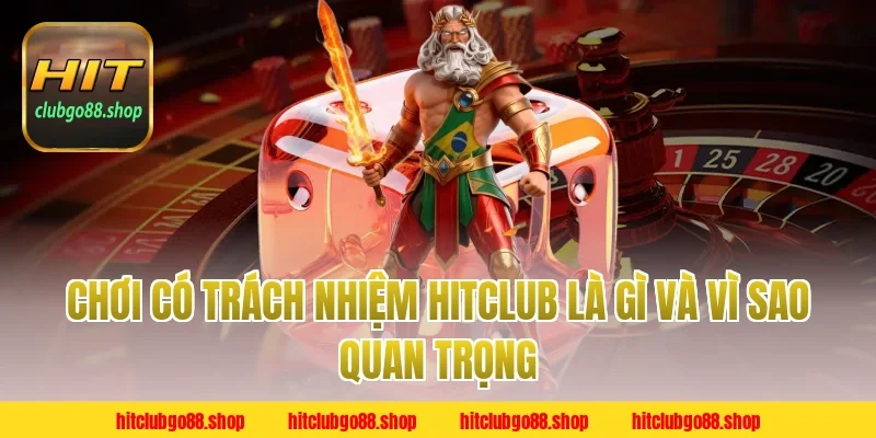 Chơi Có Trách Nhiệm Hitclub là gì và vì sao quan trọng