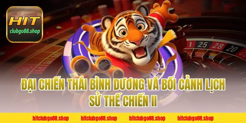 Đại chiến thái bình dương và bối cảnh lịch sử Thế chiến II