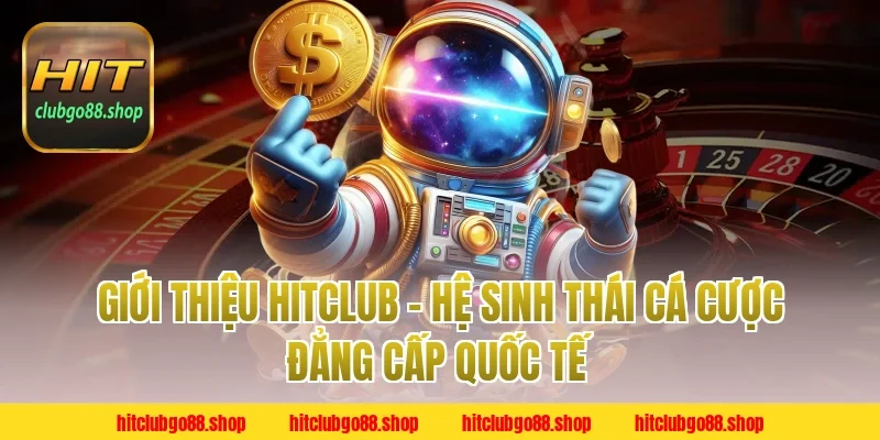 Giới thiệu Hitclub – Hệ sinh thái cá cược đẳng cấp quốc tế