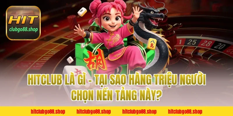 Hitclub Là Gì – Tại Sao Hàng Triệu Người Chọn Nền Tảng?