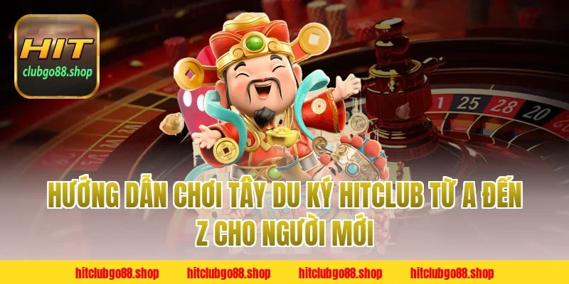 Hướng Dẫn Chơi Tây Du Ký Hitclub Từ A Đến Z Cho Người Mới