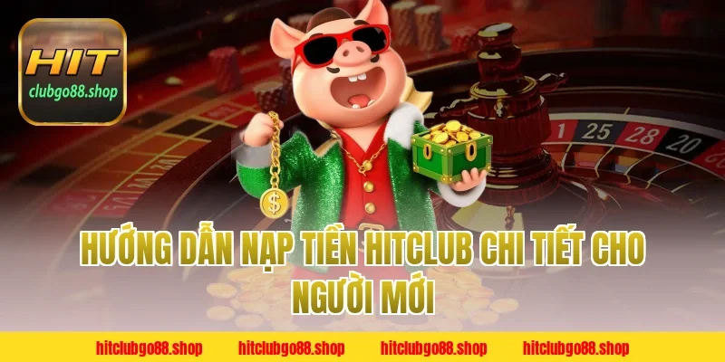 Hướng dẫn Nạp Tiền Hitclub chi tiết cho người mới