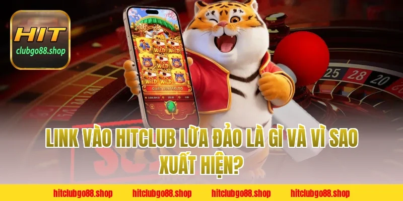 Link Vào Hitclub Lừa Đảo là gì và vì sao xuất hiện?