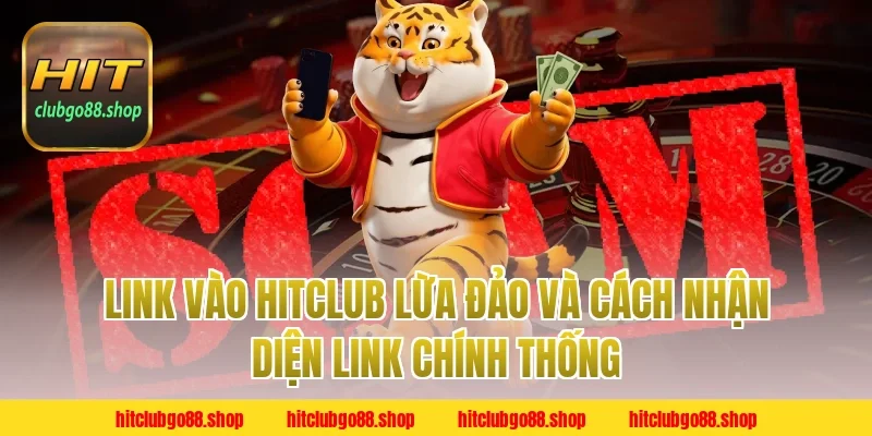 Link Vào Hitclub Lừa Đảo và cách nhận diện link chính thống