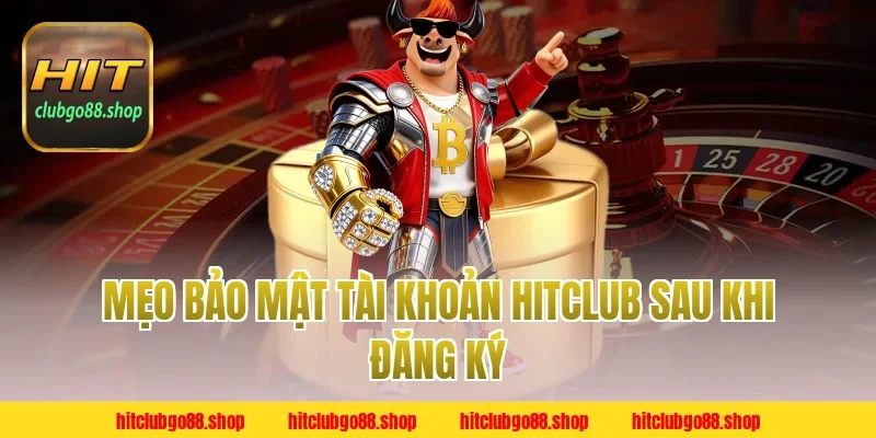 Mẹo Bảo Mật Tài Khoản Hitclub Sau Khi Đăng Ký