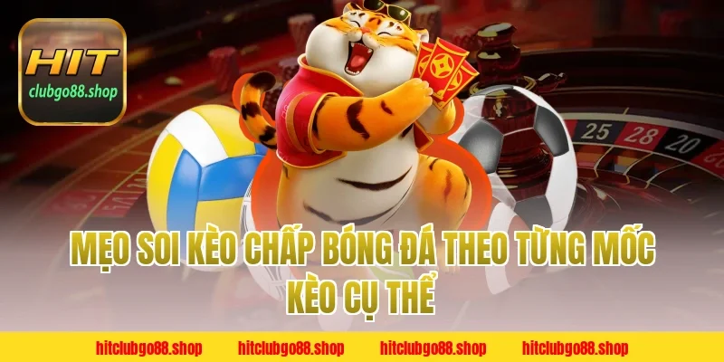 Mẹo soi kèo chấp bóng đá theo từng mốc kèo cụ thể