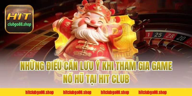 Những Điều Cần Lưu Ý Khi Tham Gia Game Nổ Hũ Tại Hit Club