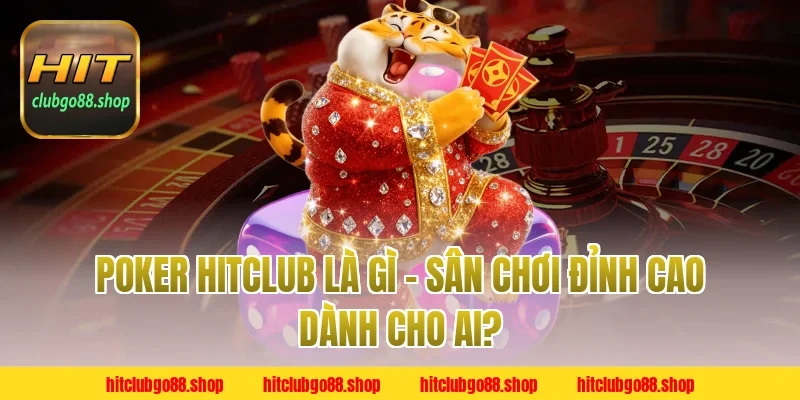 Poker Hitclub Là Gì – Sân Chơi Đỉnh Cao Dành Cho Ai?