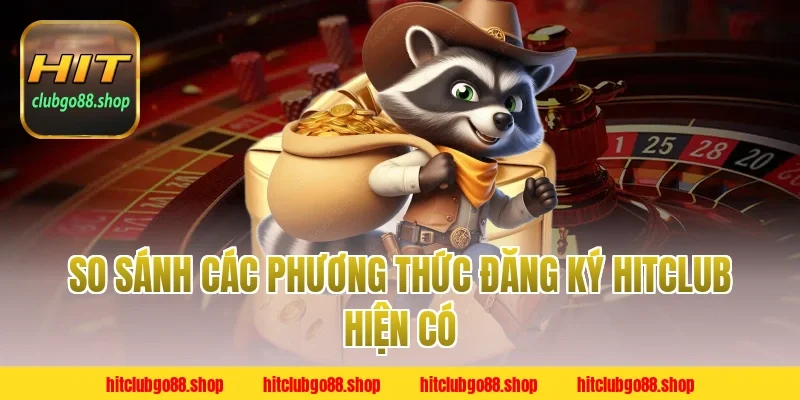 So Sánh Các Phương Thức Đăng Ký Hitclub Hiện Có