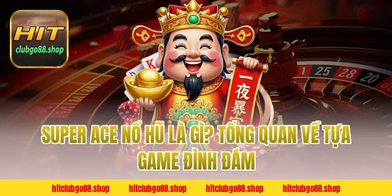 Super Ace Nổ Hũ Là Gì? Tổng Quan Về Tựa Game Đình Đám