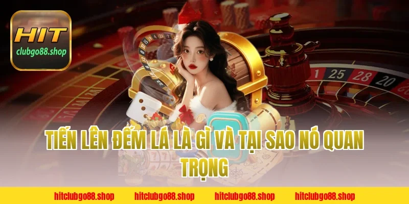 Tiến Lên Đếm Lá Là Gì Và Tại Sao Nó Quan Trọng