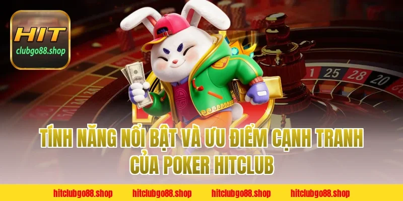 Tính Năng Nổi Bật Và Ưu Điểm Cạnh Tranh Của Poker Hitclub