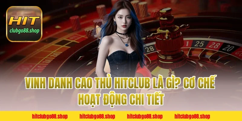 Vinh Danh Cao Thủ Hitclub là gì? Cơ chế hoạt động chi tiết